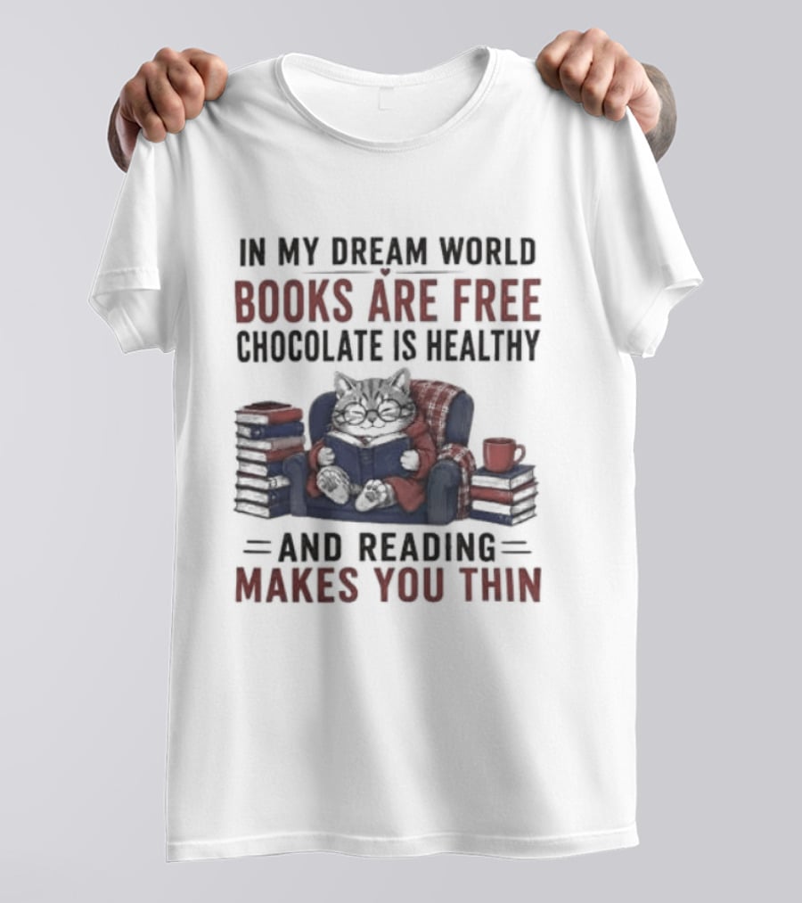 In My Dream World Books Are Free Chocolate Is Healthy And Reading Makes You Thin Cat Relaxing With Books And Drink T-Shirt