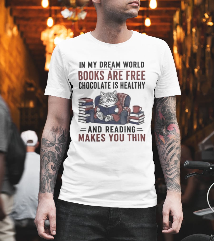 In My Dream World Books Are Free Chocolate Is Healthy And Reading Makes You Thin Cat Relaxing With Books And Drink T-Shirt