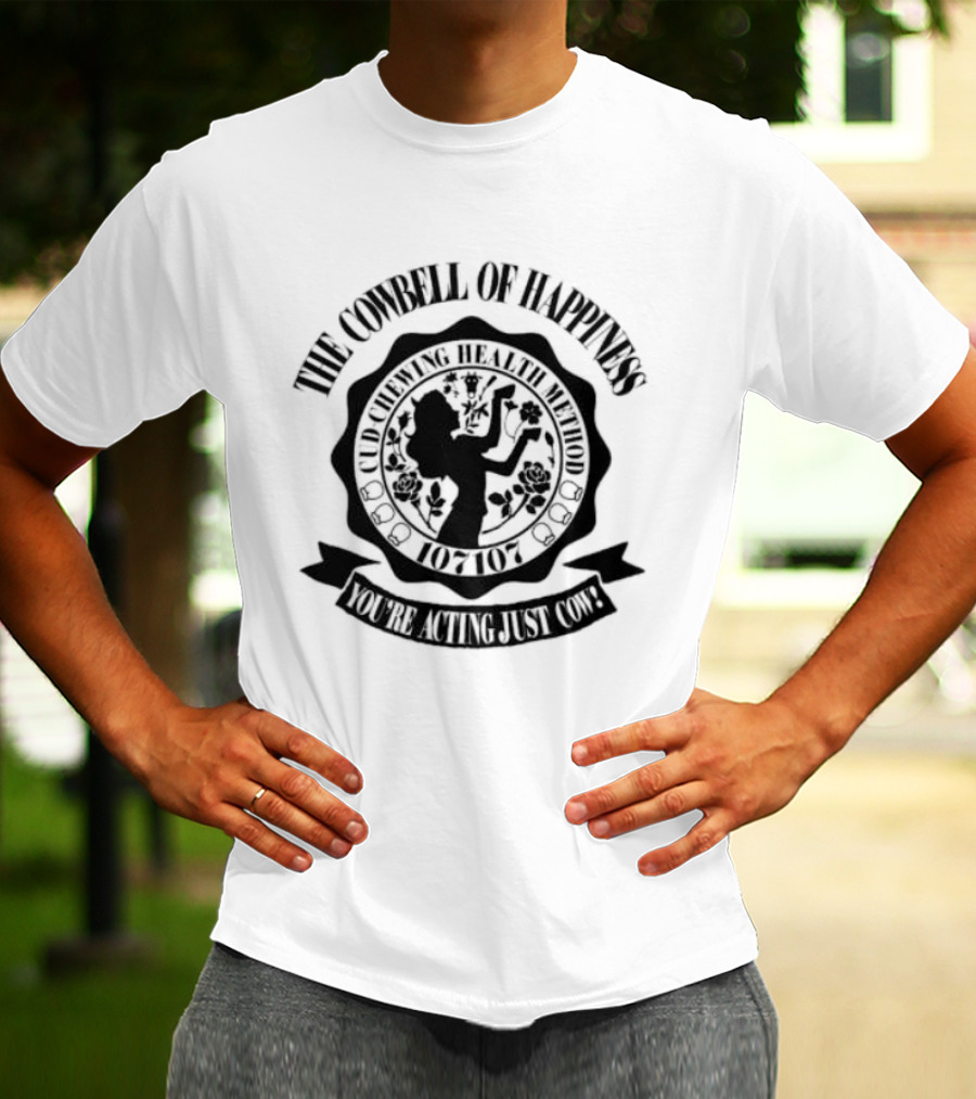 The Cowbell Of Happiness Cud Chewing Health Method You're Acting Just Cow T-Shirt