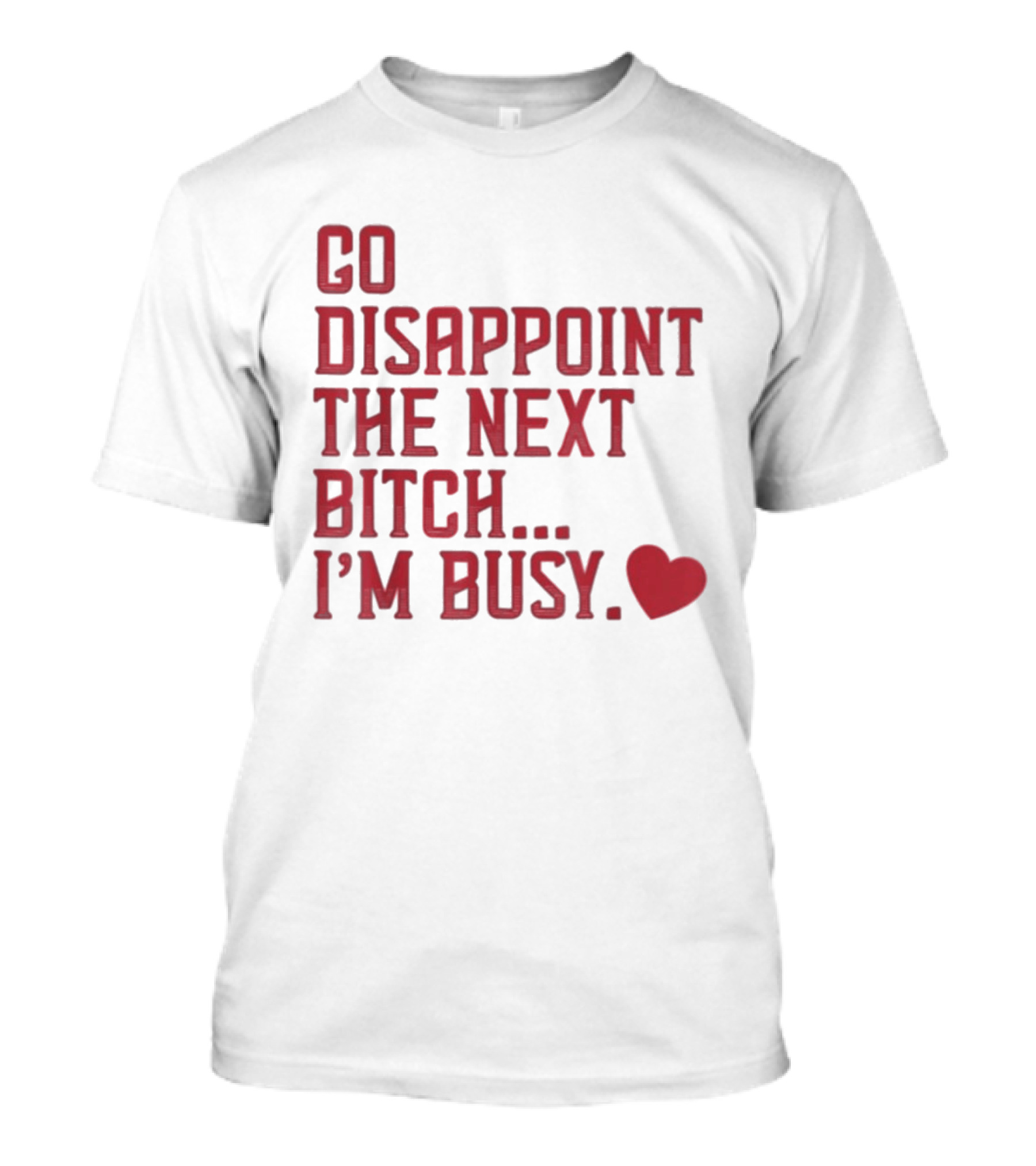 Go Disappoint The Next Bitch I'm Busy Heart T-Shirt