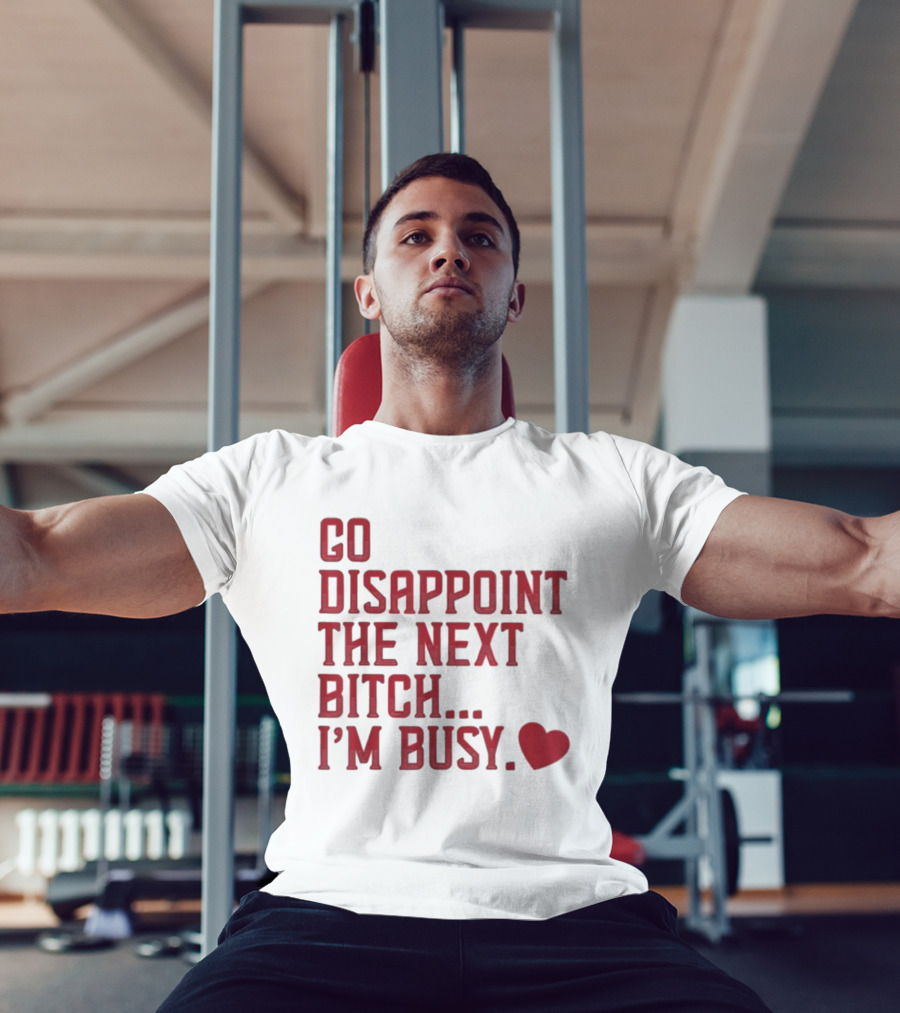 Go Disappoint The Next Bitch I'm Busy Heart T-Shirt