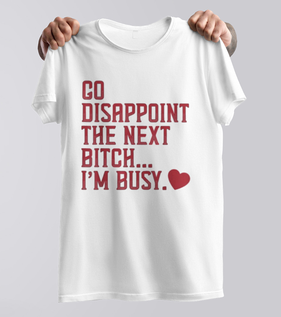 Go Disappoint The Next Bitch I'm Busy Heart T-Shirt