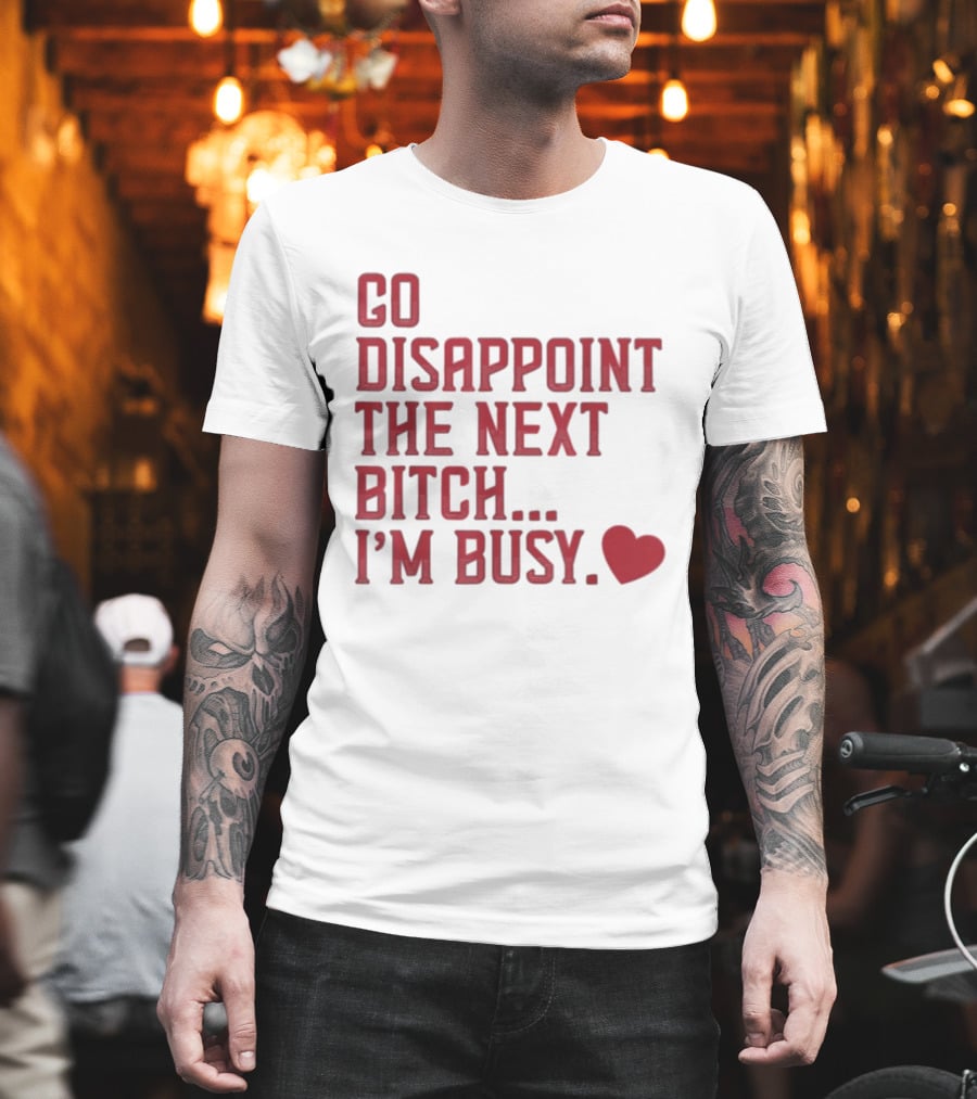 Go Disappoint The Next Bitch I'm Busy Heart T-Shirt