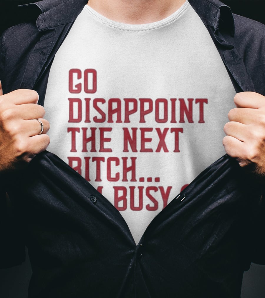 Go Disappoint The Next Bitch I'm Busy Heart T-Shirt