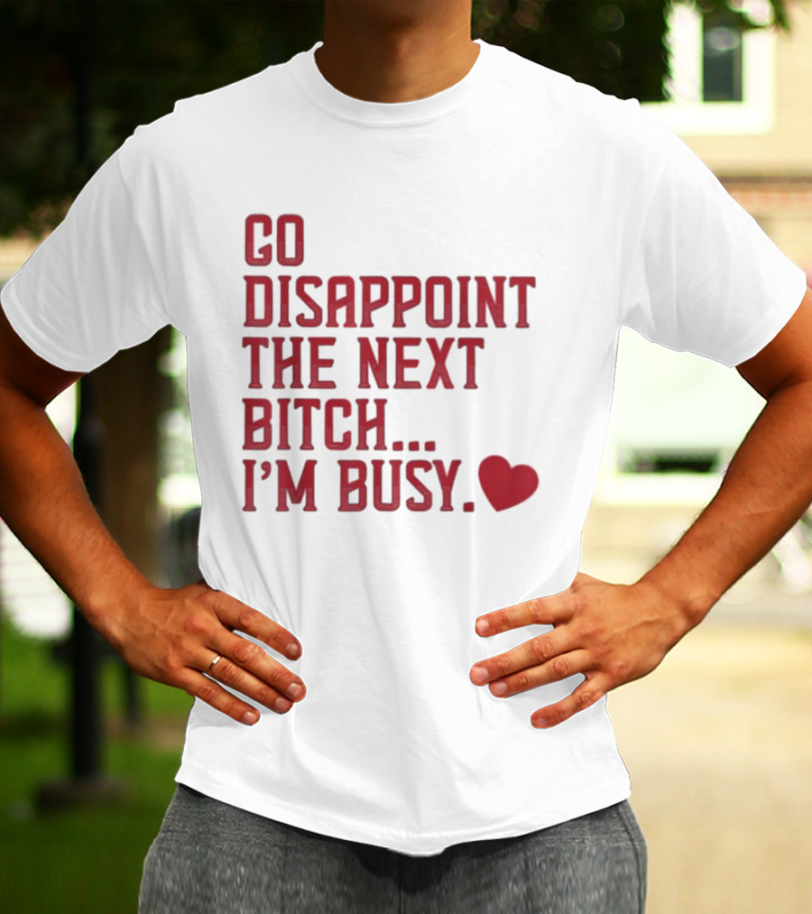 Go Disappoint The Next Bitch I'm Busy Heart T-Shirt