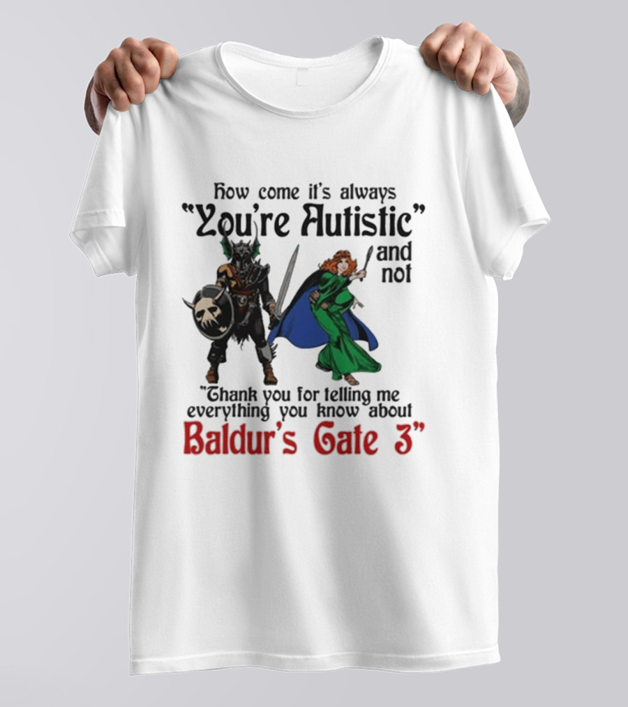 How Come It's Always You're Autistic And Not Thank You For Telling Me Everything You Know About Baldur's Gate 3 T-Shirt