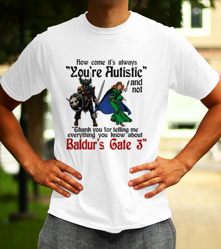 How Come It's Always You're Autistic And Not Thank You For Telling Me Everything You Know About Baldur's Gate 3 T-Shirt