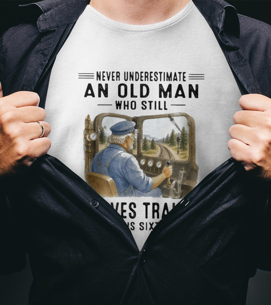 Never Underestimate An Old Man Who Still Drives Trains In His Sixties T-Shirt