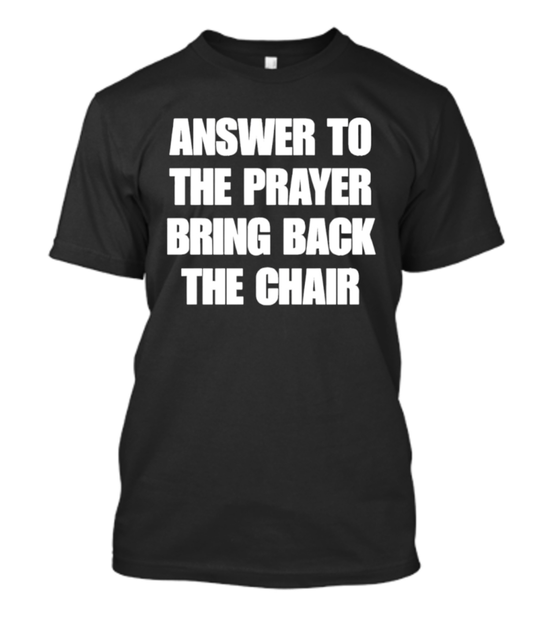 Answer To The Prayer Bring Back The Chair T-Shirt