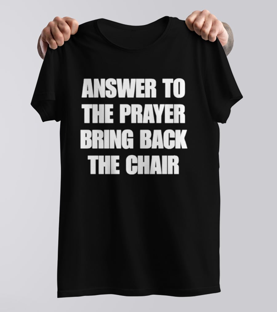 Answer To The Prayer Bring Back The Chair T-Shirt