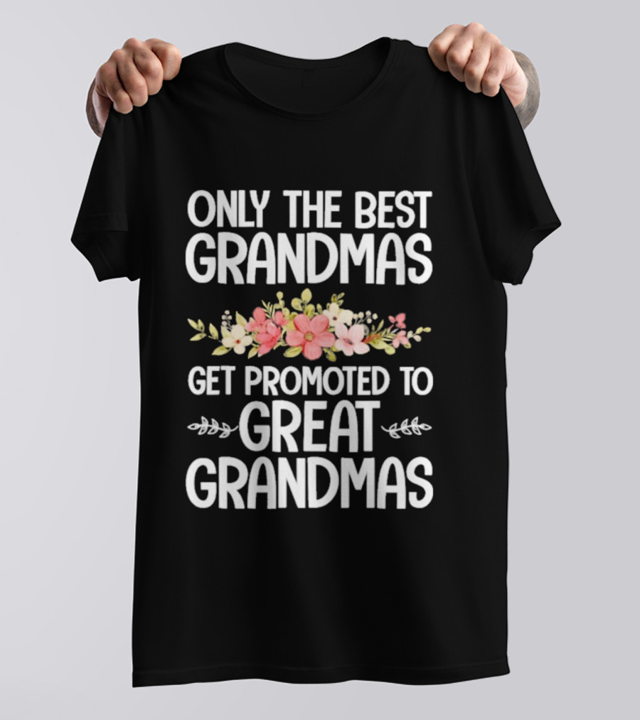 Only The Best Grandmas Get Promoted To Great Grandmas Floral T-Shirt