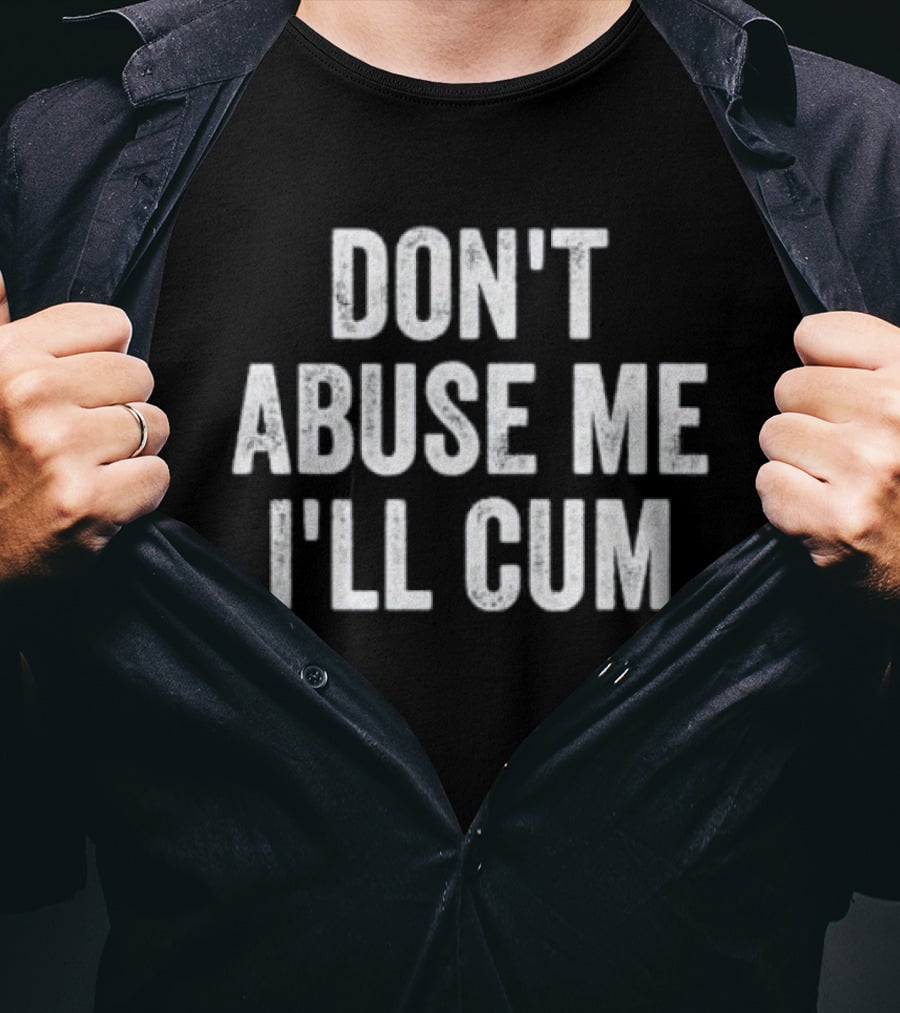 Don’t Abuse Me I’ll Cum Humor T-Shirt