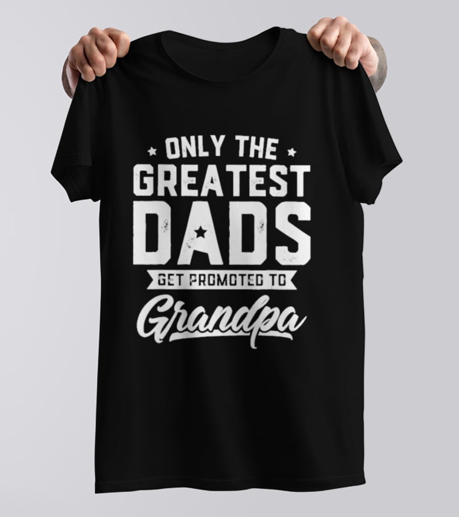 Only The Greatest Dads Get Promoted To Grandpa T-Shirt