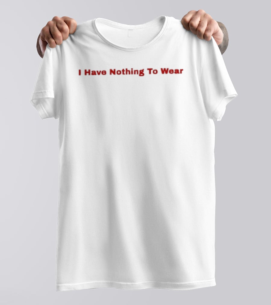 I Have Nothing To Wear T-Shirt