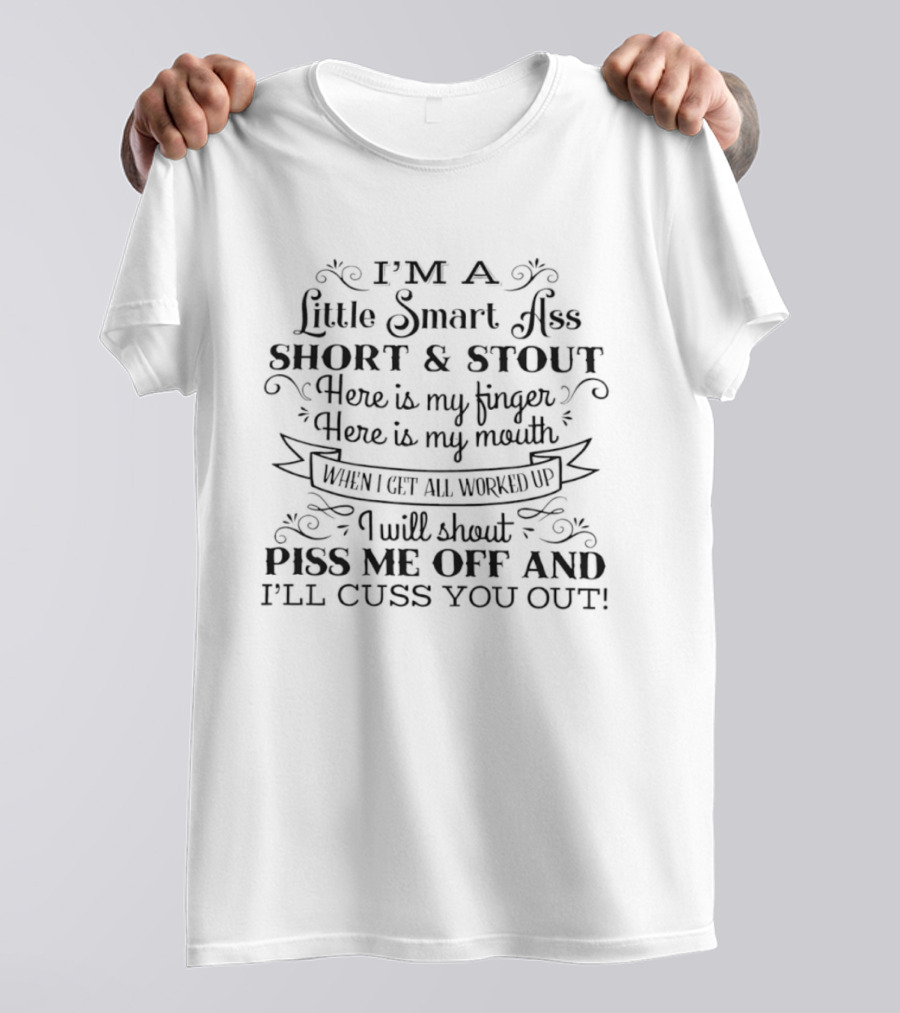 I'm A Little Smart Ass Short And Stout Piss Me Off And I'll Cuss You Out Finger Mouth Worked Up T-Shirt