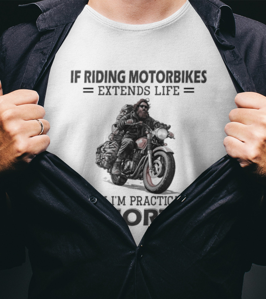 If Riding Motorbikes Extends Life Then I'm Practically Immortal T-Shirt