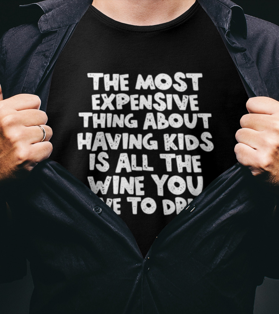 The Most Expensive Thing About Having Kids Is All The Wine You Have To Drink T-Shirt