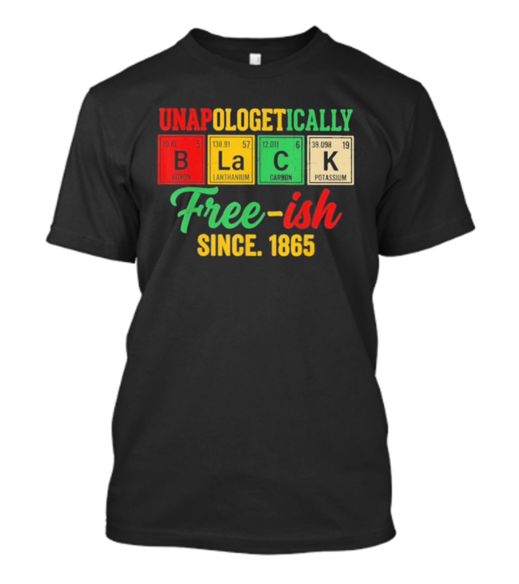 Unapologetically Black Periodic Free Ish Since 1865 Juneteenth Celebration T-Shirt