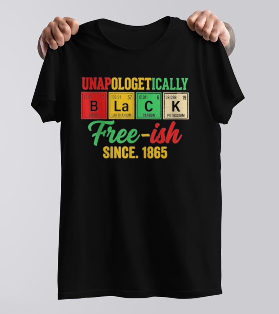 Unapologetically Black Periodic Free Ish Since 1865 Juneteenth Celebration T-Shirt