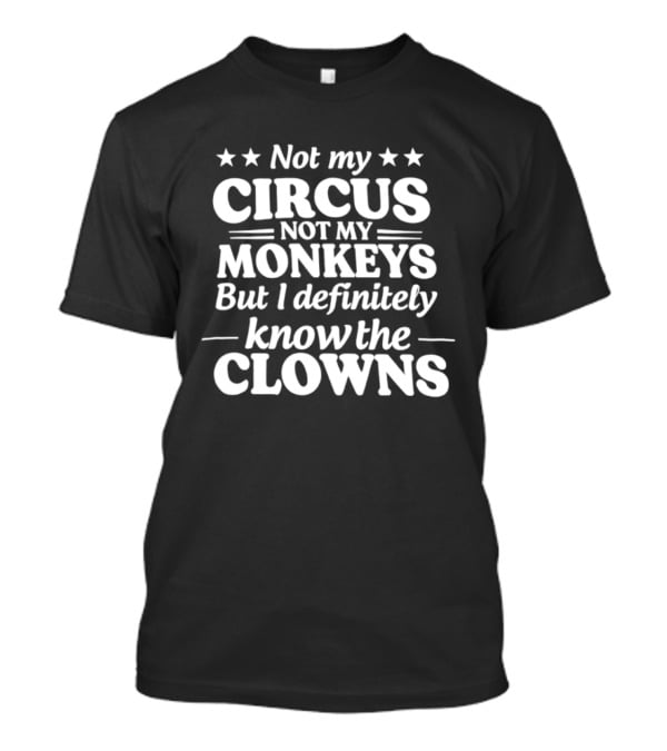 Not My Circus Not My Monkeys But I Definitely Know The Clowns Fun T-Shirt