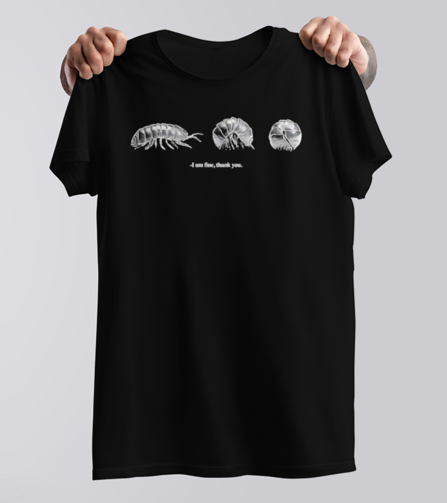 I Am Fine Thank You Pill Bug Roly Poly Isopod Humor T-Shirt
