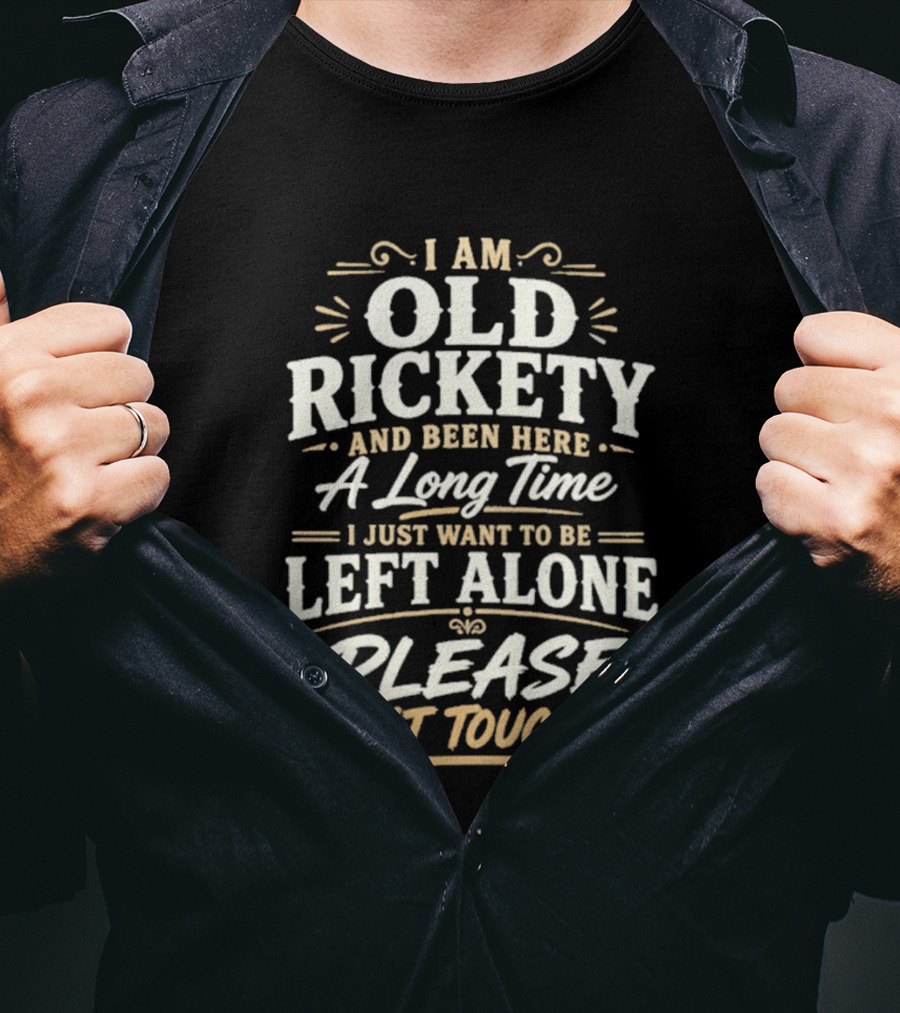 I Am Old Rickety Been Here A Long Time Left Alone Please Don't Touch Me T-Shirt