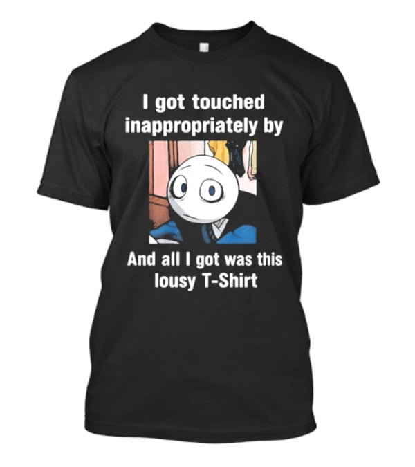 I Got Touched Inappropriately And All I Got Was This Lousy T T-Shirt