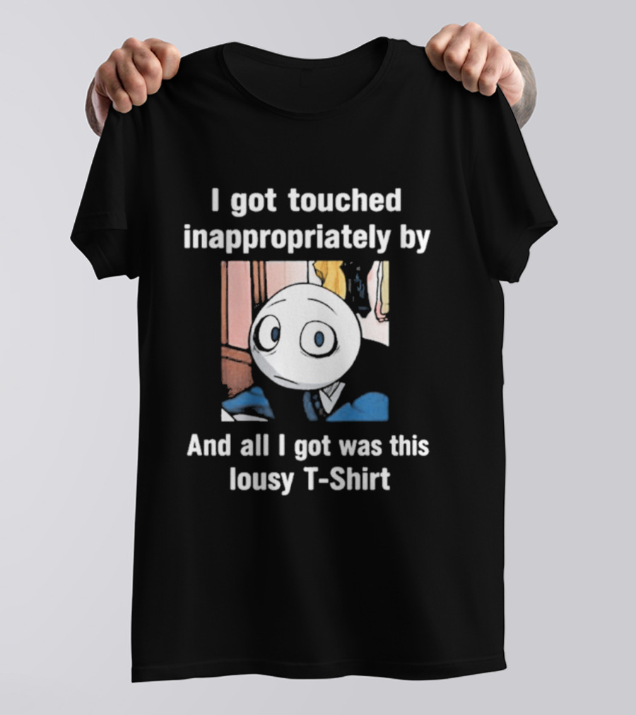 I Got Touched Inappropriately And All I Got Was This Lousy T T-Shirt