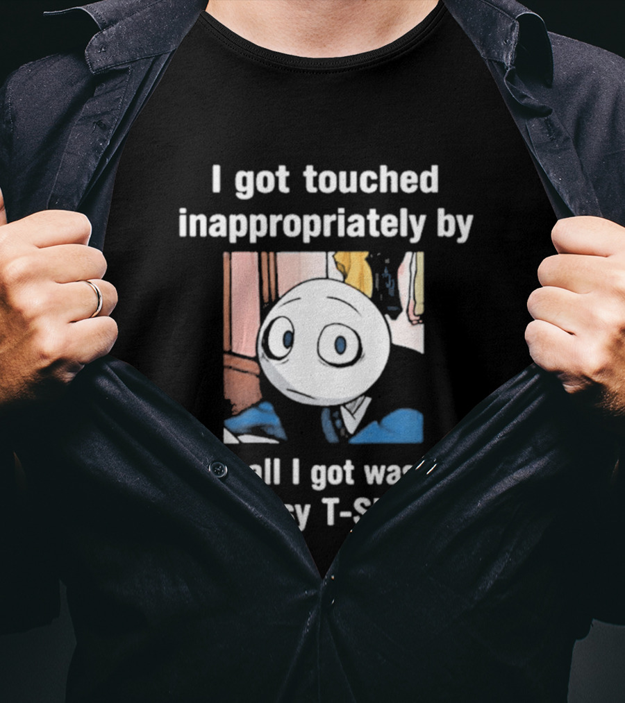 I Got Touched Inappropriately And All I Got Was This Lousy T T-Shirt
