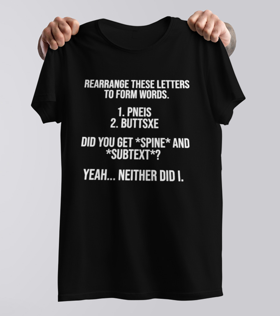 Rearrange These Letters To Form Words PNEIS BUTTSXE Did You Get SPINE SUBTEXT Yeah Neither Did I T-Shirt