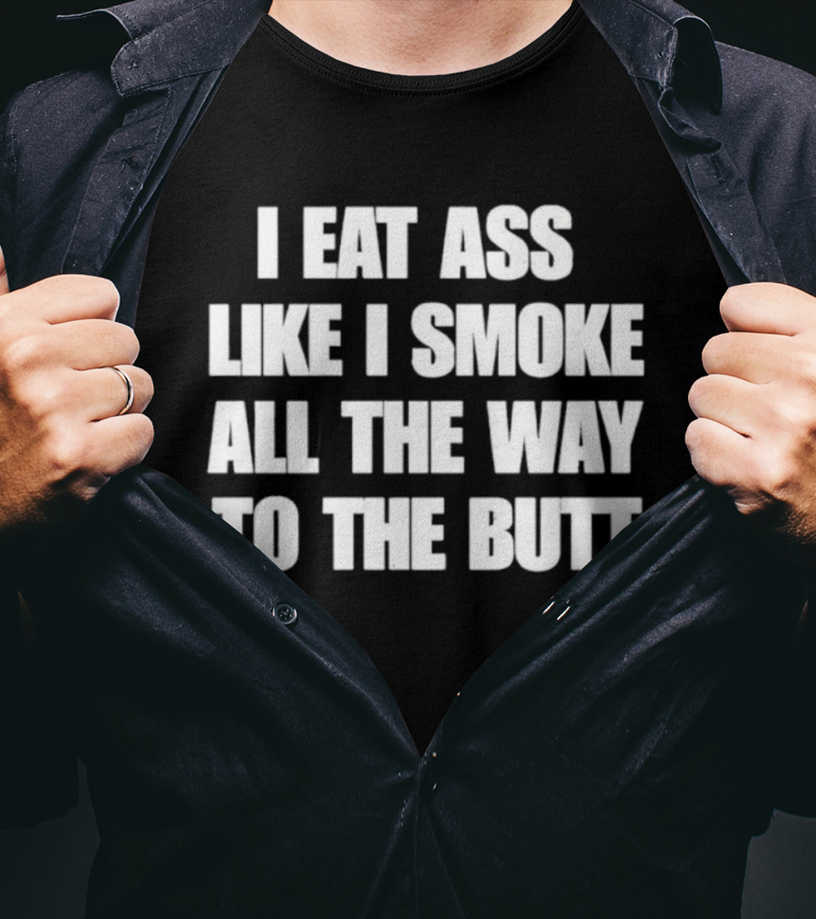I Eat Ass Like I Smoke All The Way To The Butt T-Shirt