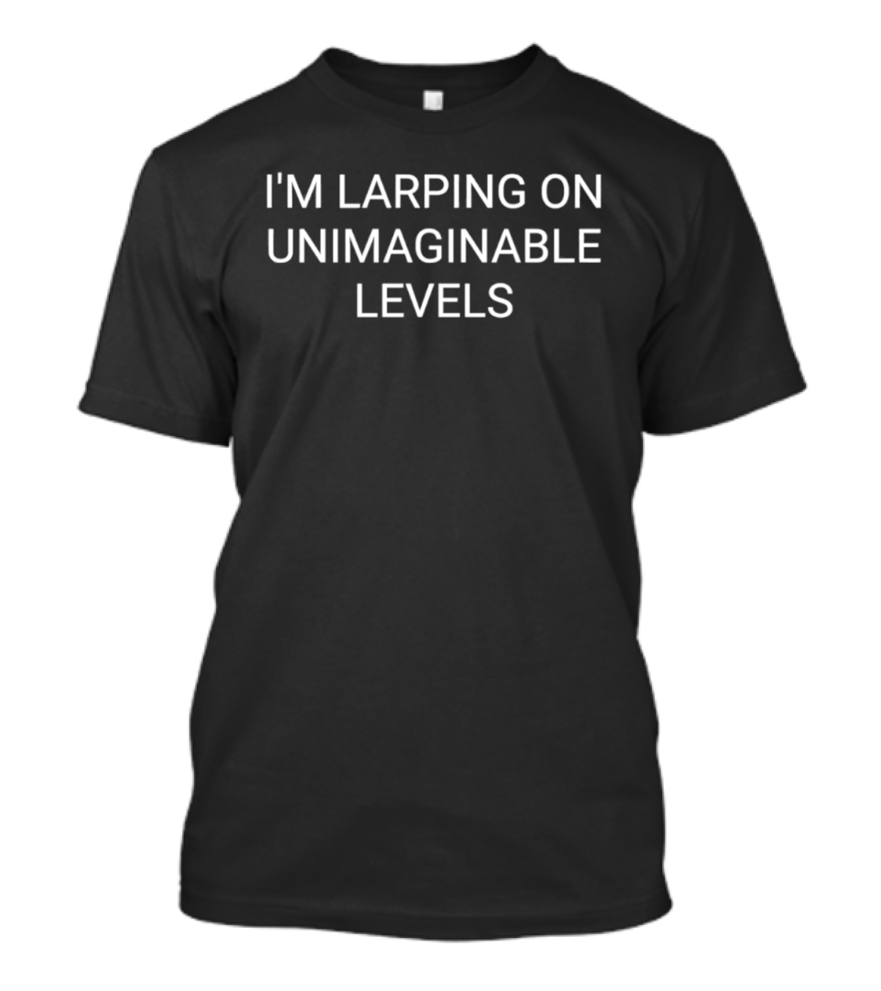 I'm Larping On Unimaginable Levels Phrase T-Shirt