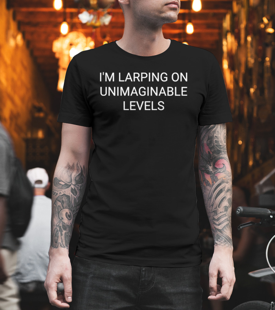 I'm Larping On Unimaginable Levels Phrase T-Shirt