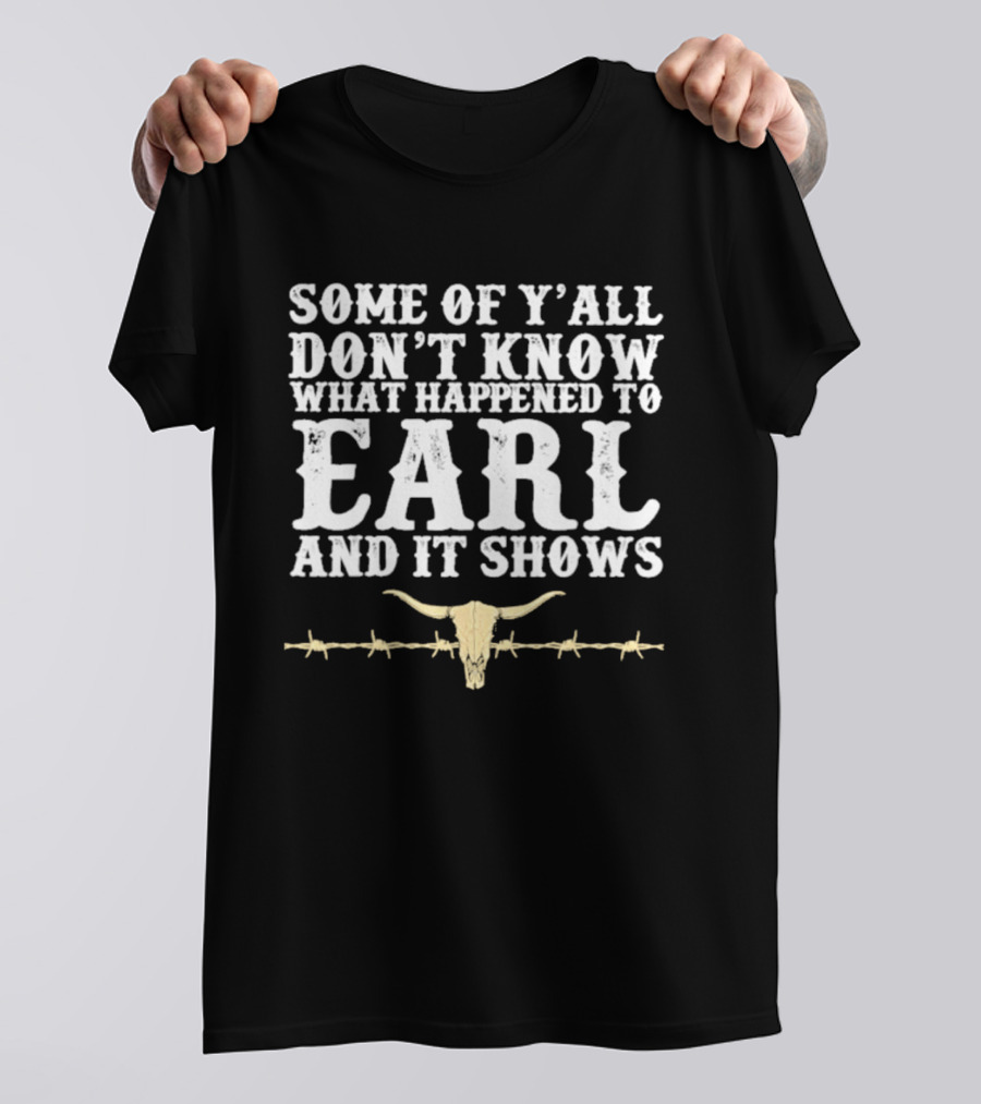 Some Of Y'all Don't Know What Happened To Earl And It Shows Cow Skull Barbed Wire T-Shirt