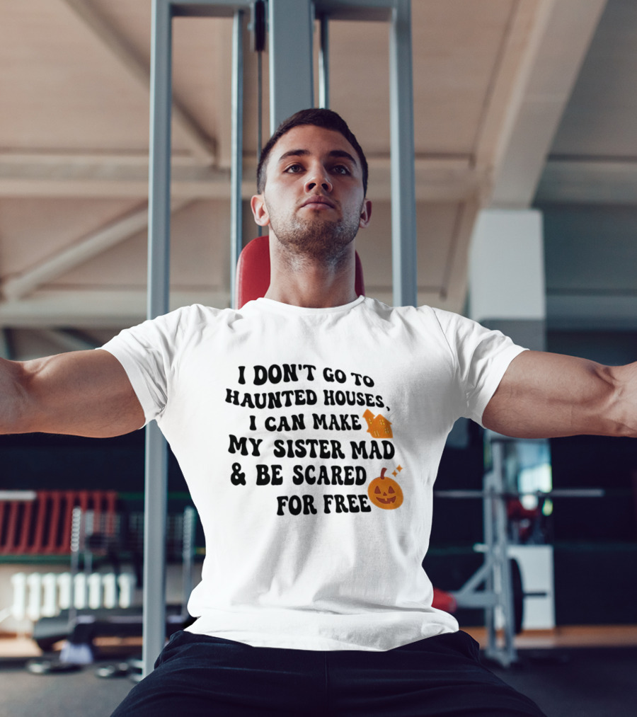 I Don't Go To Haunted Houses I Can Make My Sister Mad And Be Scared For Free Halloween Pumpkin House T-Shirt