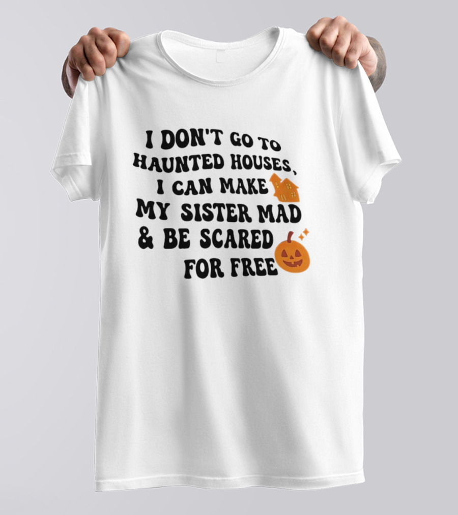 I Don't Go To Haunted Houses I Can Make My Sister Mad And Be Scared For Free Halloween Pumpkin House T-Shirt