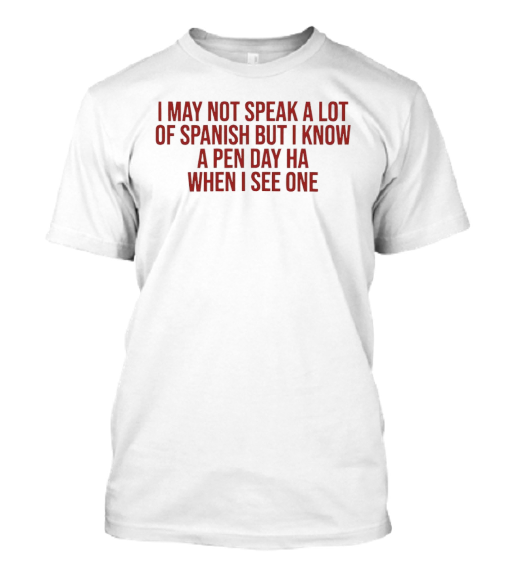 I May Not Speak A Lot Of Spanish But I Know A Pen Day Ha When I See One T-Shirt