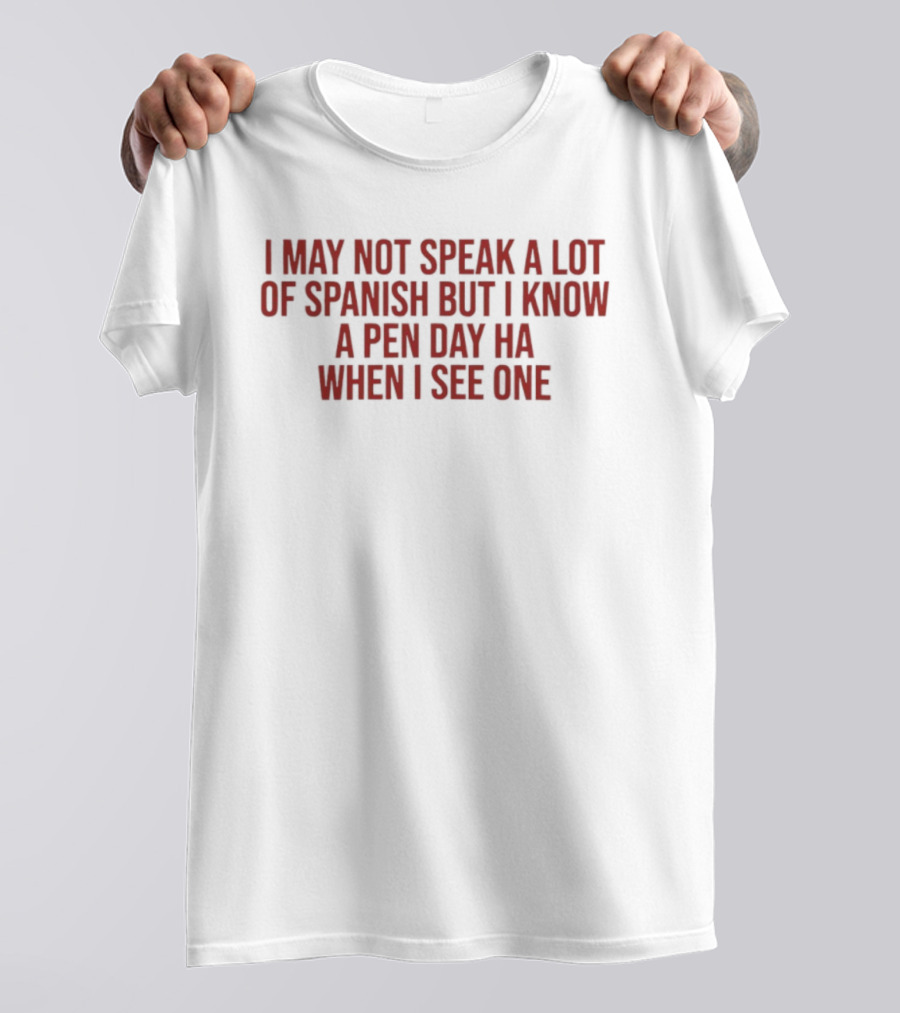 I May Not Speak A Lot Of Spanish But I Know A Pen Day Ha When I See One T-Shirt