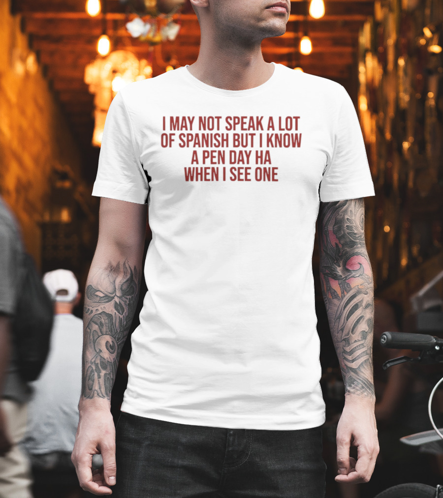 I May Not Speak A Lot Of Spanish But I Know A Pen Day Ha When I See One T-Shirt