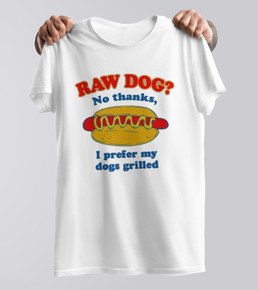 Raw Dog No Thanks I Prefer My Dogs Grilled Hotdog Humor T-Shirt