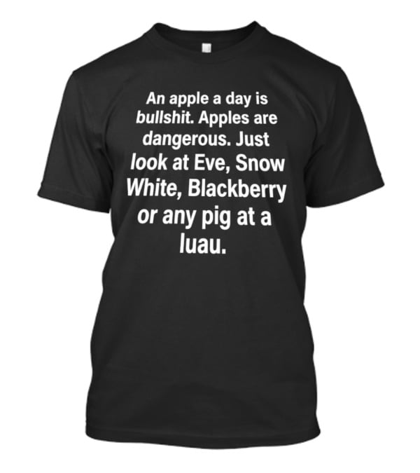 An Apple A Day Is Bullshit Apples Are Dangerous Just Look At Eve Snow White Blackberry Or Any Pig At A Luau T-Shirt