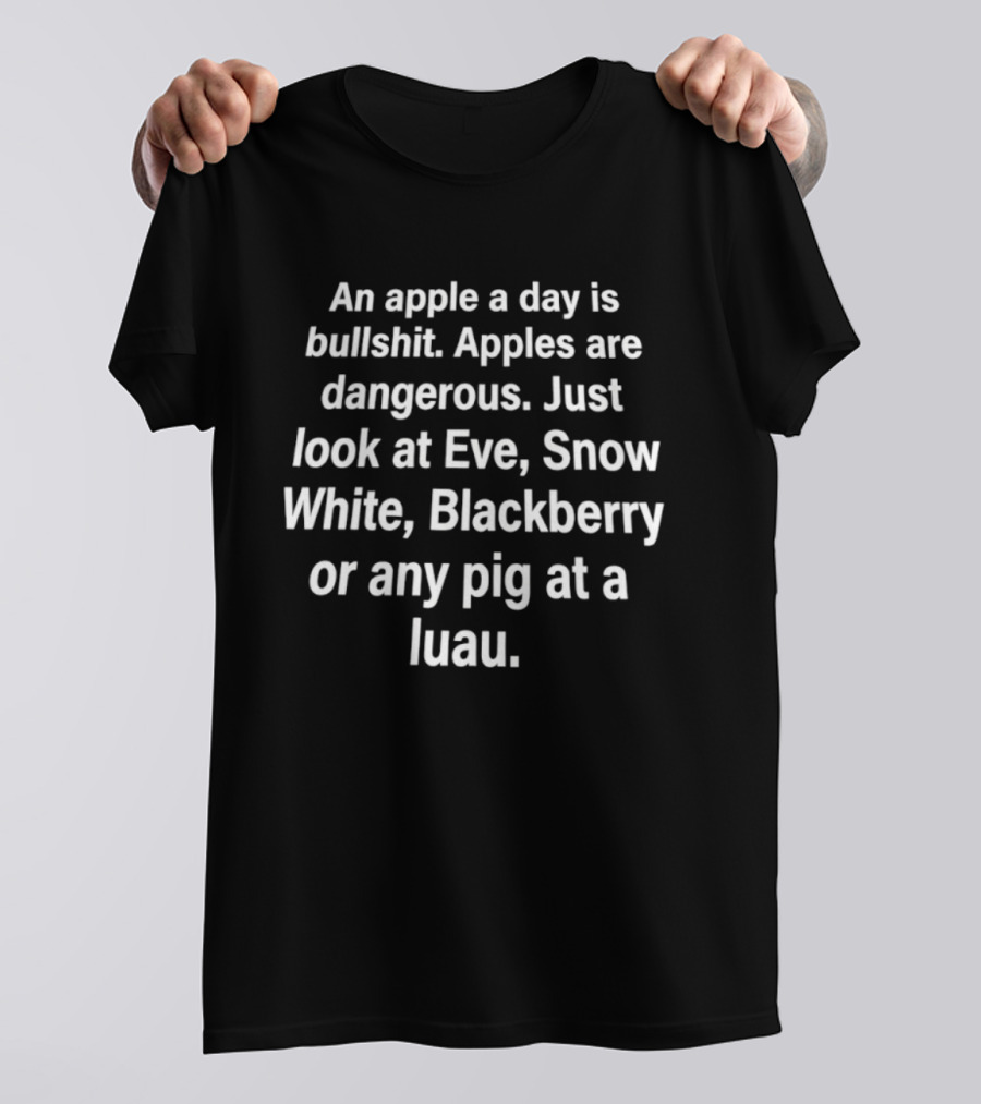 An Apple A Day Is Bullshit Apples Are Dangerous Just Look At Eve Snow White Blackberry Or Any Pig At A Luau T-Shirt