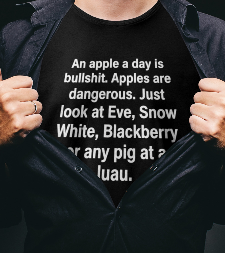 An Apple A Day Is Bullshit Apples Are Dangerous Just Look At Eve Snow White Blackberry Or Any Pig At A Luau T-Shirt