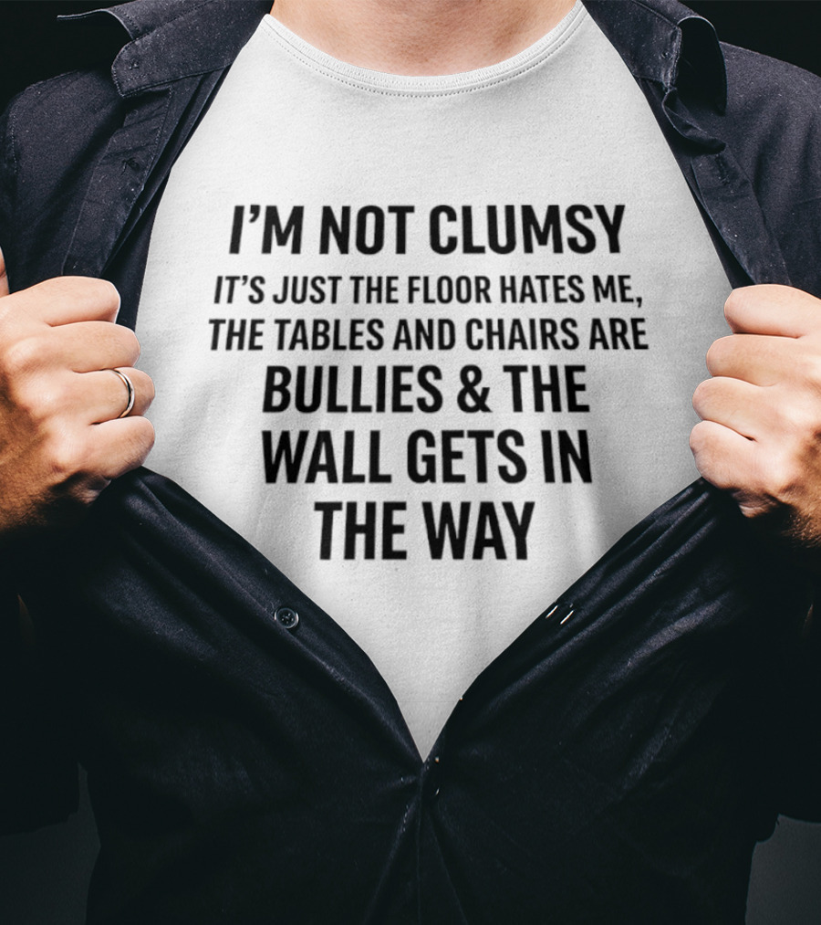 I'm Not Clumsy It's Just The Floor Hates Me Tables And Chairs Are Bullies Wall Gets In The Way T-Shirt