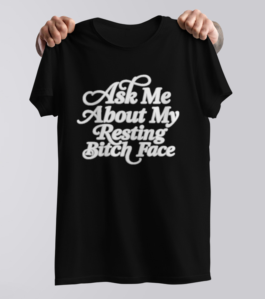 Ask Me About My Resting Bitch Face T-Shirt