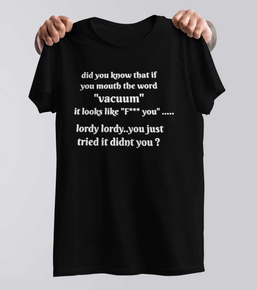 Did You Know That If You Mouth The Word Vacuum It Looks Like F You Lordy You Just Tried It Didn't You T-Shirt
