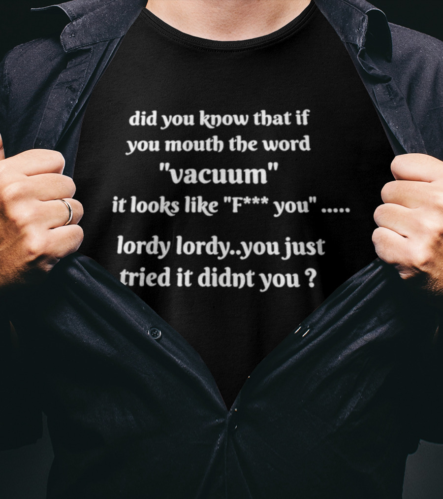 Did You Know That If You Mouth The Word Vacuum It Looks Like F You Lordy You Just Tried It Didn't You T-Shirt