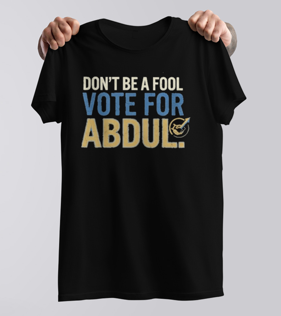 Don't Be A Fool Vote For Abdul T-Shirt