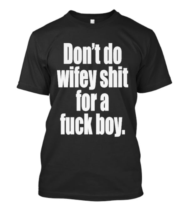 Don't Do Wifey Shit For A Fuck Boy T-Shirt