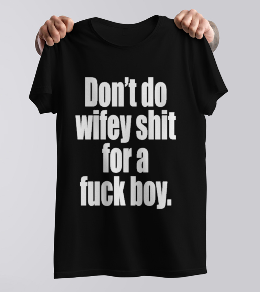 Don't Do Wifey Shit For A Fuck Boy T-Shirt